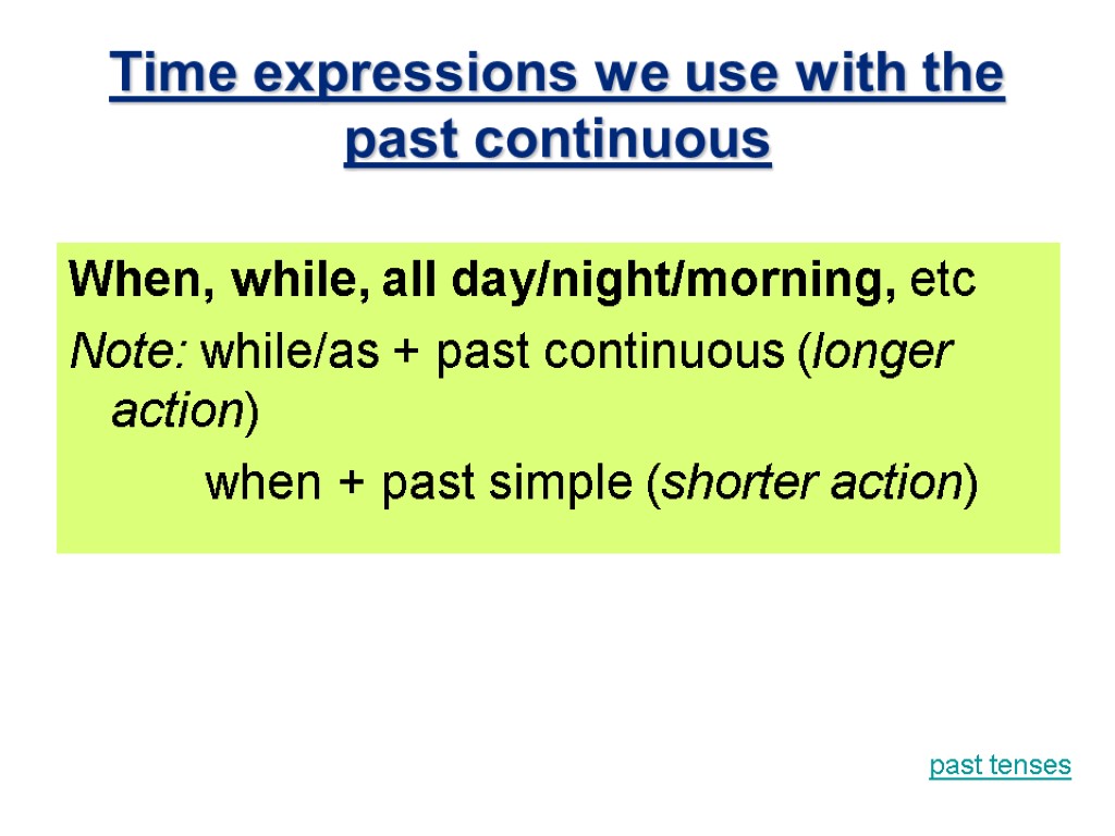 Time expressions we use with the past continuous When, while, all day/night/morning, etc Note: